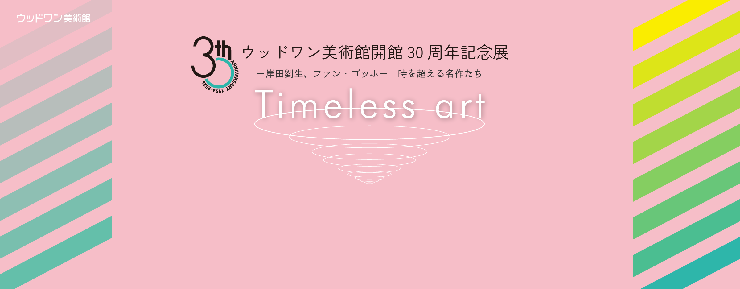 現在の展覧会　ウッドワン美術館開館30周年記念展　Timeless art ―岸田劉生、ファン・ゴッホ―　時を超える名作たち
